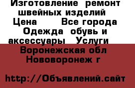 Изготовление, ремонт швейных изделий › Цена ­ 1 - Все города Одежда, обувь и аксессуары » Услуги   . Воронежская обл.,Нововоронеж г.